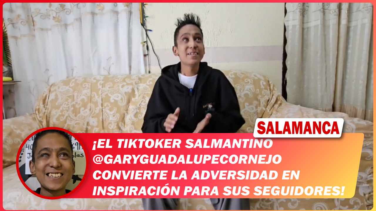 #Salamanca El tiktoker salmantino @garyguadalupecornejo convierte la adversidad en inspiración para sus seguidores