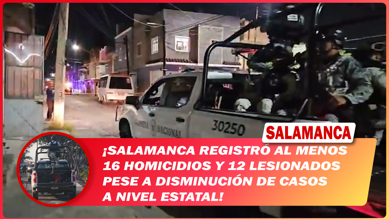 #Salamanca registró al menos 16 homicidios y 12 lesionados pese a disminución de casos a nivel estatal