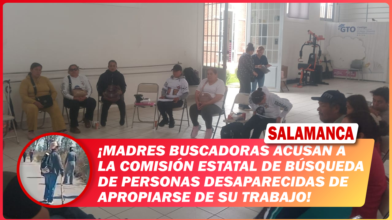 #Salamanca Madres buscadoras acusan a la Comisión Estatal de Búsqueda de Personas Desaparecidas de apropiarse de su trabajo