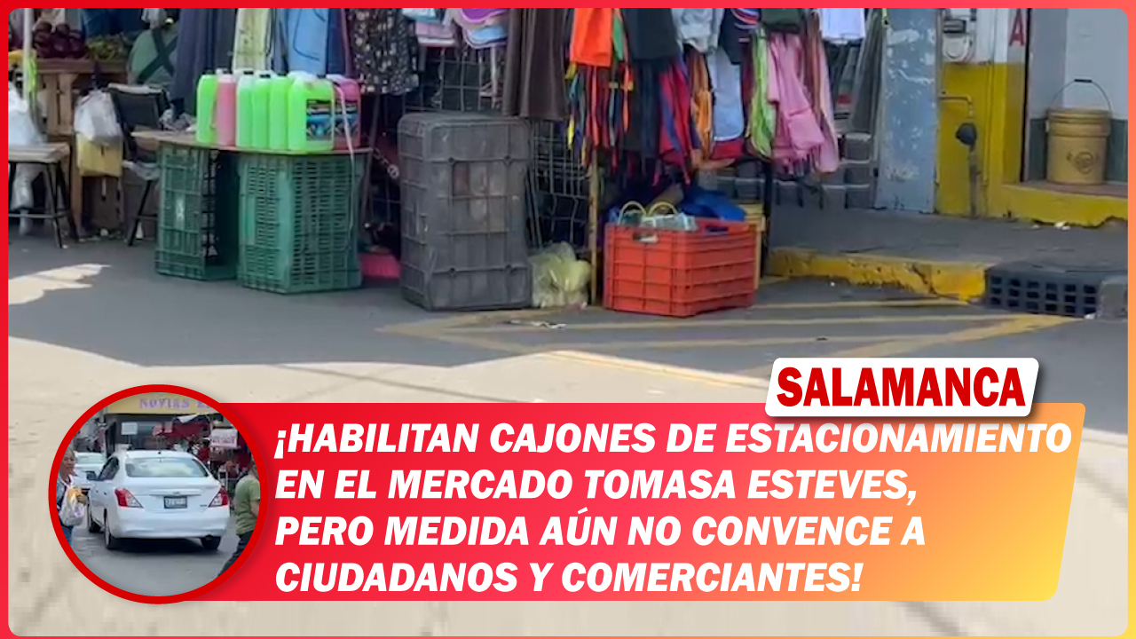 Habilitan cajones de estacionamiento en el Mercado Tomasa Esteves, pero medida aún no convence a ciudadanos y comerciantes